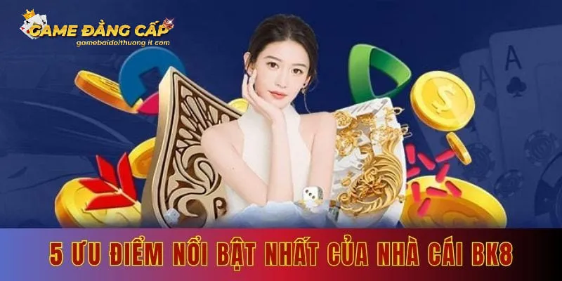 5 ưu điểm nổi bật nhất của nhà cái bk8